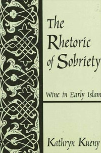 Kathryn Kueny — The rhetoric of sobriety : wine in early Islam