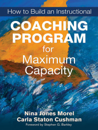 Morel, Nina Jones, Barkley, Stephen G., Cushman, Carla Staton. & Carla Staton Cushman & Stephen G. Barkley — How to Build an Instructional Coaching Program for Maximum Capacity