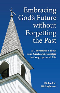 Michael K. Girlinghouse; — Embracing God's Future Without Forgetting the Past