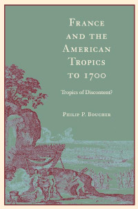 Philip P. Boucher — France and the American Tropics to 1700: Tropics of Discontent?