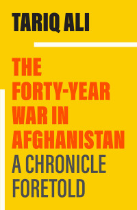 Tariq Ali; — The Forty-Year War in Afghanistan