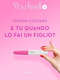 Tiziana Cazziero — E tu quando lo fai un figlio? (Youfeel)