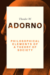 Theodor W. Adorno; — Philosophical Elements of a Theory of Society