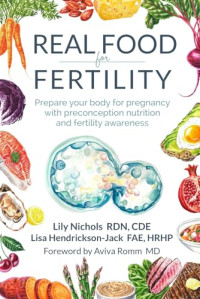 Lily Nichols; Lisa Hendrickson-Jack — Real Food for Fertility : Prepare Your Body for Pregnancy with Preconception Nutrition and Fertility Awareness