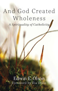 Olson, Edwin E. & OSF — And God Created Wholeness: A Spirituality of Catholicity