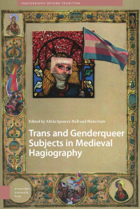 Alicia Spencer-Hall (Editor) & Blake Gutt (Editor) — Trans and Genderqueer Subjects in Medieval Hagiography