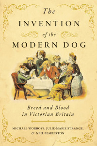 Michael Worboys, Julie-Marie Strange & Neil Pemberton — The Invention of the Modern Dog: Breed and Blood in Victorian Britain