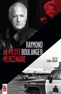 Renaud, Daniel [Renaud, Daniel] — Raymond Boulanger, le pilote mercenaire