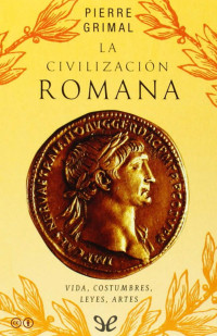 Pierre Grimal — La Civilización Romana. Vida, Costumbres, Leyes y Arte