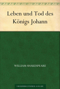 William Shakespeare — Leben und Tod des Königs Johann