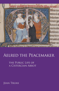 Jean Truax — Aelred the Peacemaker: The Public Life of a Cistercian Abbot