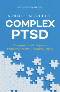 Arielle Schwartz, PhD — A Practical Guide to Complex PTSD