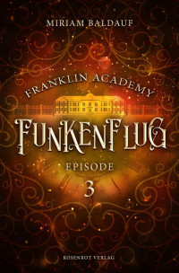 Miriam Baldauf — Franklin Academy, Episode 3 - Funkenflug* Fantasy-Serie
