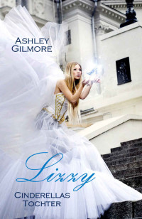 Ashley Gilmore [Gilmore, Ashley] — Lizzy (Cinderellas Tochter): Princess in love 1 (German Edition)