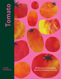 Claire Thomson — Tomato : 80 Recipes Celebrating the Extraordinary Tomato