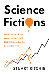 Stuart Ritchie — Science Fictions: How Fraud, Bias, Negligence, and Hype Undermine the Search for Truth