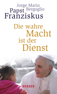 Bergoglio, Jorge Mario Stein, Gabriele Sievernich, Michael — Die wahre Macht ist der Dienst