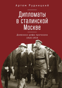 Артем Юрьевич Рудницкий — Дипломаты в сталинской Москве. Дневники шефа протокола 1920–1934