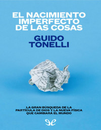 Guido Tonelli — EL NACIMIENTO IMPERFECTO DE LAS COSAS