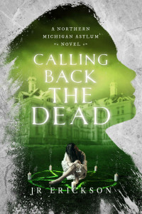 Erickson, J.R. — Calling Back the Dead: A Northern Michigan Asylum Novel