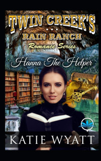 Katie Wyatt [Wyatt, Katie] — Hanna the Helper: Twin Creek's Rain Ranch Romance