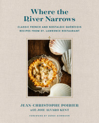 J-C Poirier — Where the River Narrows : Classic French & Nostalgic Québécois Recipes from St. Lawrence Restaurant