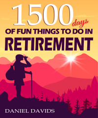 Davids, Daniel — 1500 Days of Fun Things to Do in Retirement