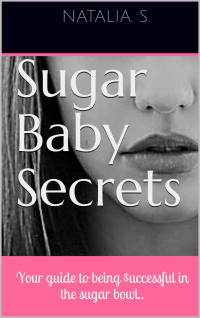 Natalia. S. — Sugar Baby Secrets: Your guide to being $uccessful in the sugar bowl..
