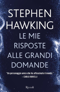 Stephen W. Hawking [Hawking, Stephen W.] — Le mie risposte alle grandi domande