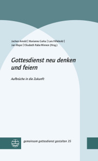 Jochen Arnold, Marianne Gorka, Lars Hillebold, Jan Meyer, Elisabeth Rabe-Winnen — Gottesdienst neu denken und feiern