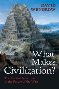 David Wengrow — What Makes Civilization?: The Ancient Near East and the Future of the West