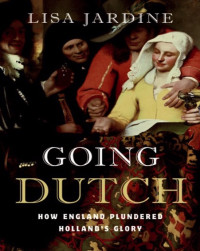 Lisa Jardine — Going Dutch: How England Plundered Holland's Glory