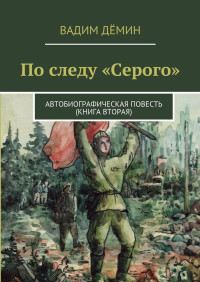 Вадим Дёмин — По следу «Серого». Автобиографическая повесть (книга вторая)