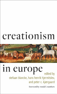 edited by Stefaan Blancke, Hans Henrik Hjermitslev & Peter C. Kjærgaard foreword by Ronald L. Numbers — Creationism in Europe