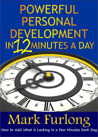 Mark Furlong [Furlong, Mark] — Powerful Personal Development in 12 Minutes a Day: How to Add What Is Lacking in a Few Minutes Each Day
