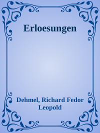 Dehmel, Richard Fedor Leopold — Erloesungen