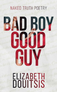 Elizabeth Douitsis — Bad Boy Good Guy (Naked Truth Poetry Book 1)