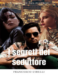 Francesco Cibelli — Sedurre le donne - I segreti del seduttore: Le tecniche del playboy (rimorchiare ragazze, seduzione magnetica deliziosa) (Italian Edition)