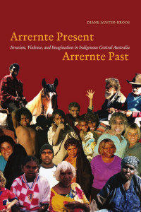 Diane Austin-Broos — Arrernte Present, Arrernte Past: Invasion, Violence, and Imagination in Indigenous Central Australia