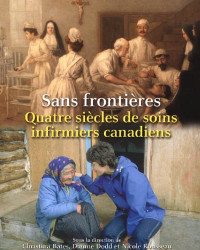 Christina Bates; Dianne Dodd; Nicole Rousseau — Sans frontières - Quatre sciècles de soins infirmiers canadiens