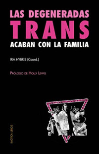 Ira Hybris (coord.) — Las degeneradas trans acaban con la familia. Una selección de textos transfeministas y revolucionarios.