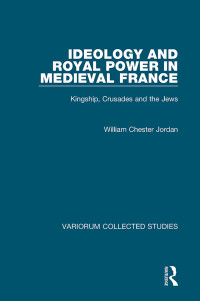 William Chester Jordan — Ideology and Royal Power in Medieval France;Kingship, Crusades and the Jews