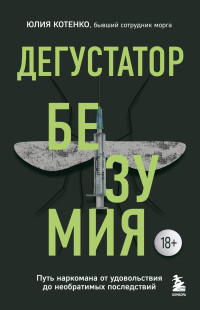 Юлия Юрьевна Котенко — Дегустатор безумия. Путь наркомана от удовольствия до необратимых последствий