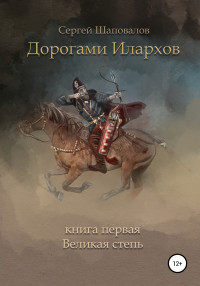 Сергей Анатольевич Шаповалов — Дорогами илархов. Книга первая. Великая степь