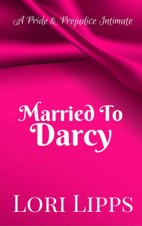 Lori Lipps — Married to Darcy: A Pride & Prejudice Intimate