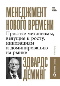 Уильям Эдвардс Деминг — Менеджмент нового времени. Простые механизмы, ведущие к росту, инновациям и доминированию на рынке