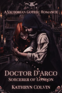 Kathryn Colvin — Doctor D'Arco, Sorcerer of London: A Victorian Gothic Romance