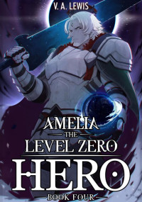 V.A. Lewis & Melas Delta — Amelia the Level Zero Hero Book 4: A LitRPG Adventure