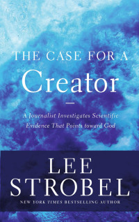 Lee Strobel — The Case for a Creator: A Journalist Investigates Scientific Evidence That Points Toward God (Strobel, Lee)