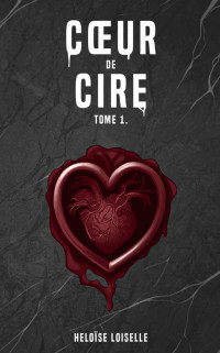 Loiselle, Héloise — Coeur de cire: tome 1 (French Edition)